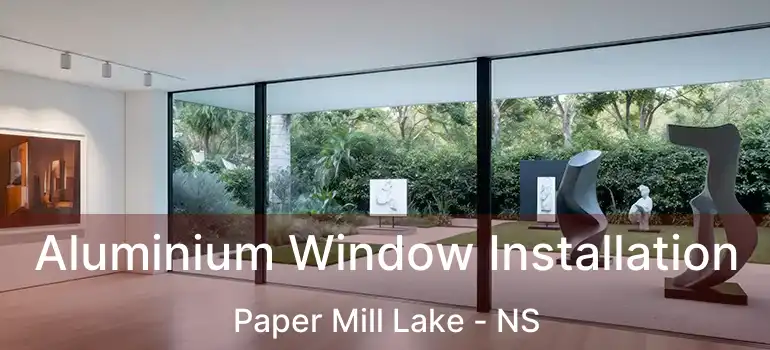  Aluminium Window Installation Paper Mill Lake - NS