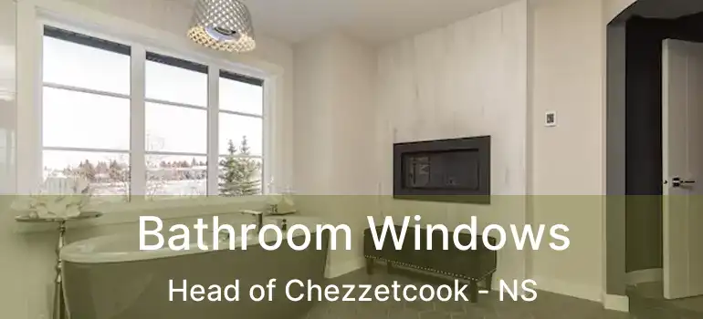  Bathroom Windows Head of Chezzetcook - NS