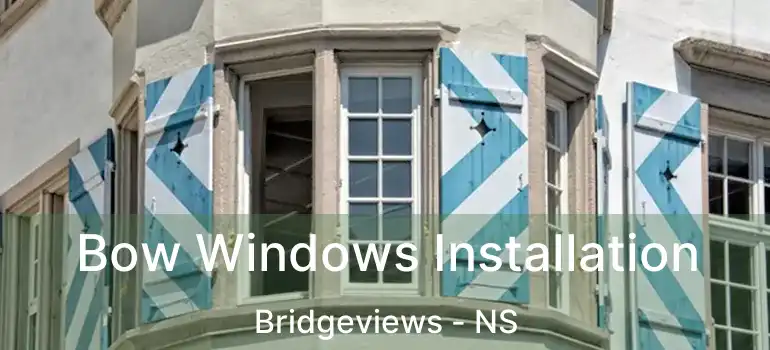  Bow Windows Installation Bridgeviews - NS