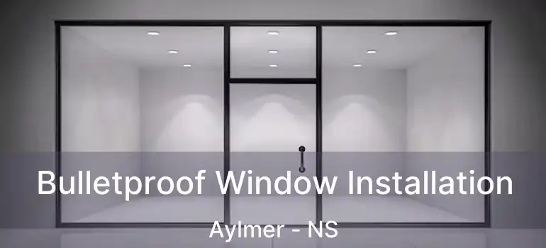  Bulletproof Window Installation Aylmer - NS