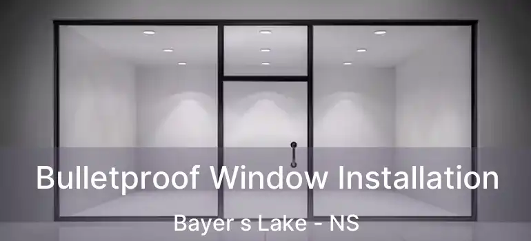  Bulletproof Window Installation Bayer s Lake - NS