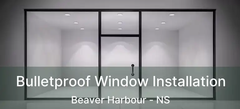  Bulletproof Window Installation Beaver Harbour - NS