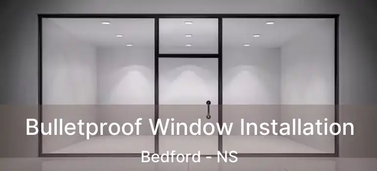  Bulletproof Window Installation Bedford - NS