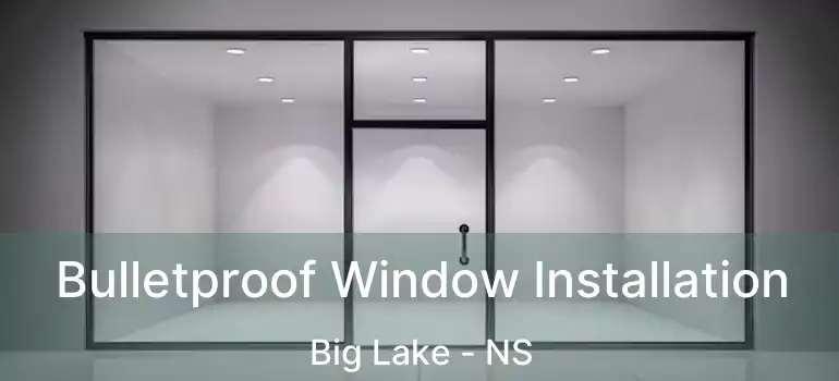  Bulletproof Window Installation Big Lake - NS