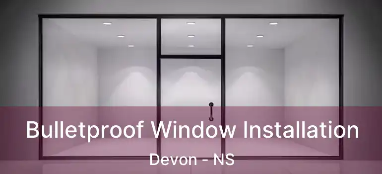  Bulletproof Window Installation Devon - NS