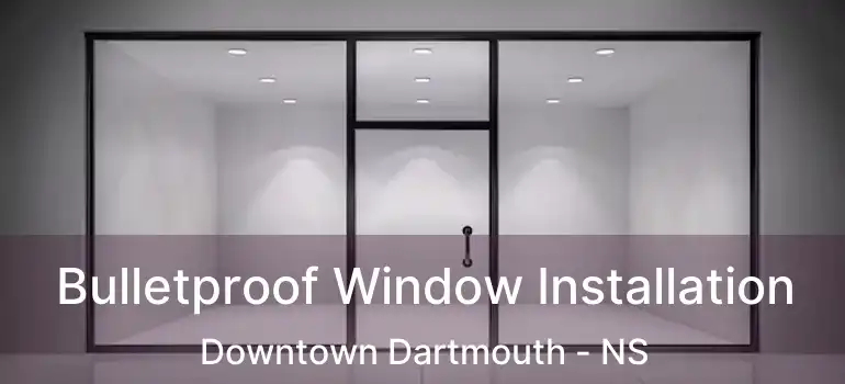  Bulletproof Window Installation Downtown Dartmouth - NS