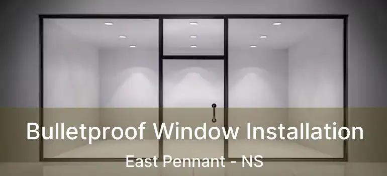  Bulletproof Window Installation East Pennant - NS