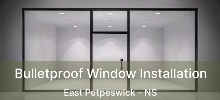  Bulletproof Window Installation East Petpeswick - NS