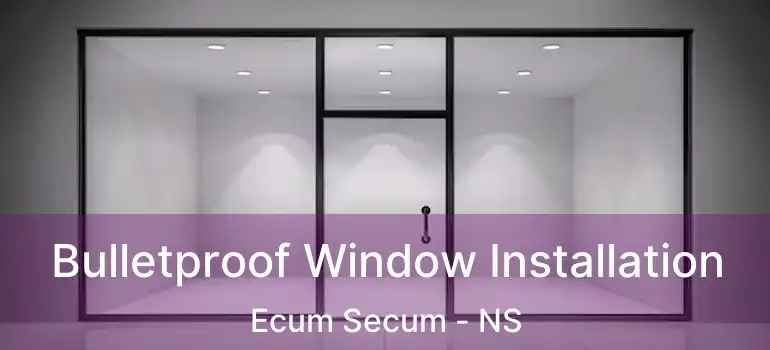  Bulletproof Window Installation Ecum Secum - NS