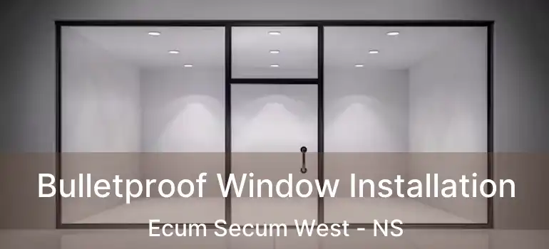  Bulletproof Window Installation Ecum Secum West - NS