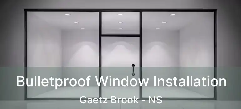  Bulletproof Window Installation Gaetz Brook - NS