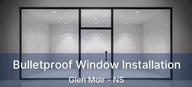  Bulletproof Window Installation Glen Moir - NS