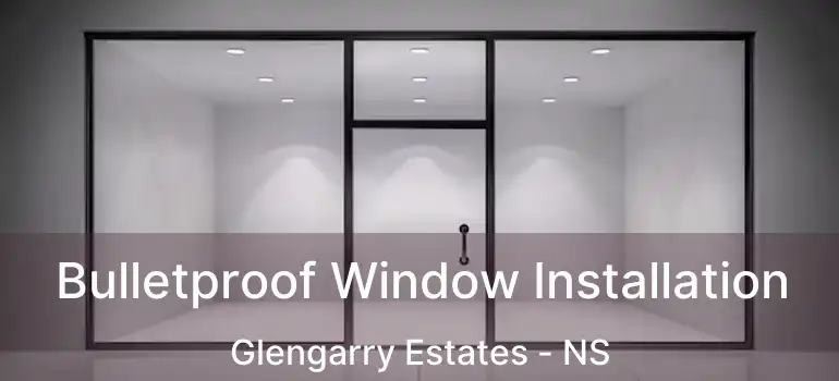  Bulletproof Window Installation Glengarry Estates - NS