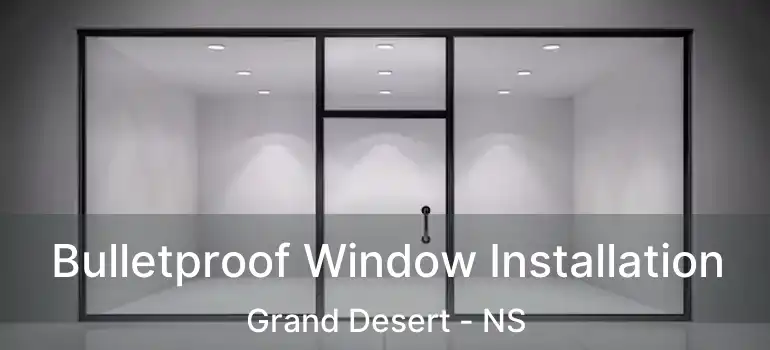  Bulletproof Window Installation Grand Desert - NS