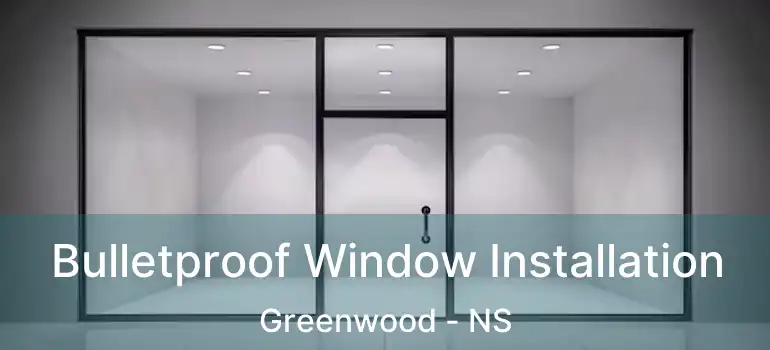  Bulletproof Window Installation Greenwood - NS