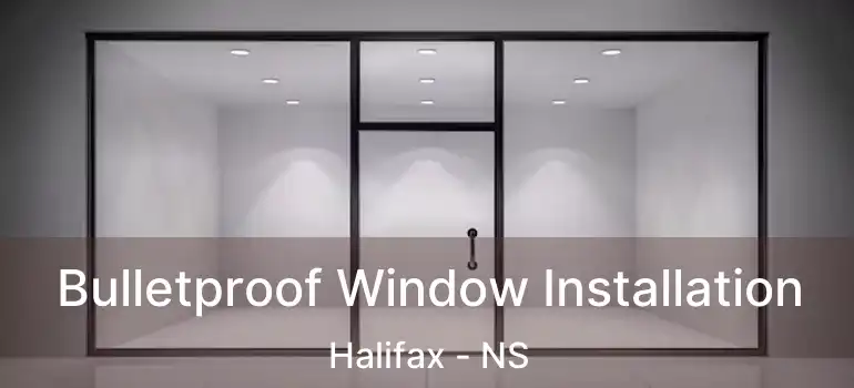  Bulletproof Window Installation Halifax - NS