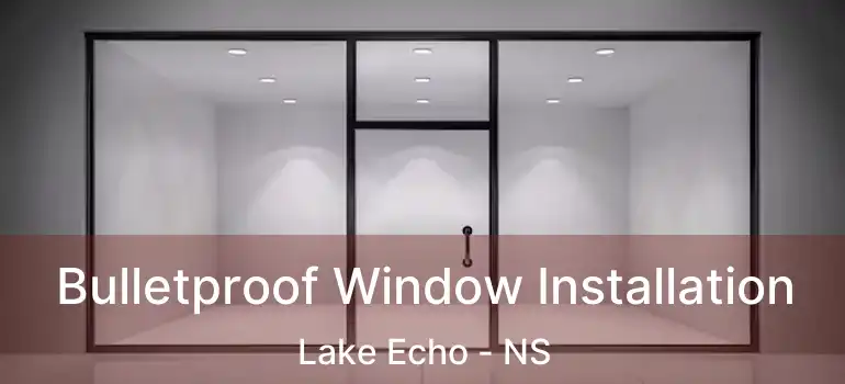  Bulletproof Window Installation Lake Echo - NS