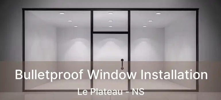  Bulletproof Window Installation Le Plateau - NS