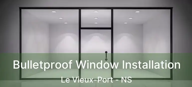  Bulletproof Window Installation Le Vieux-Port - NS