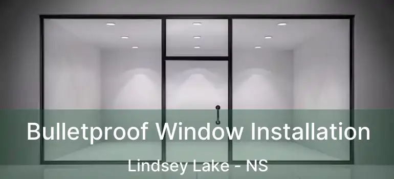  Bulletproof Window Installation Lindsey Lake - NS