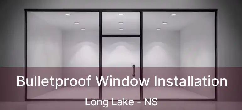  Bulletproof Window Installation Long Lake - NS