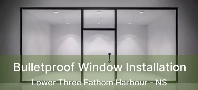  Bulletproof Window Installation Lower Three Fathom Harbour - NS