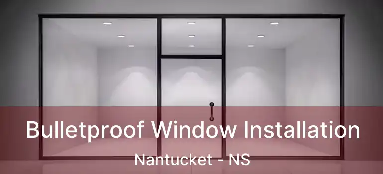  Bulletproof Window Installation Nantucket - NS