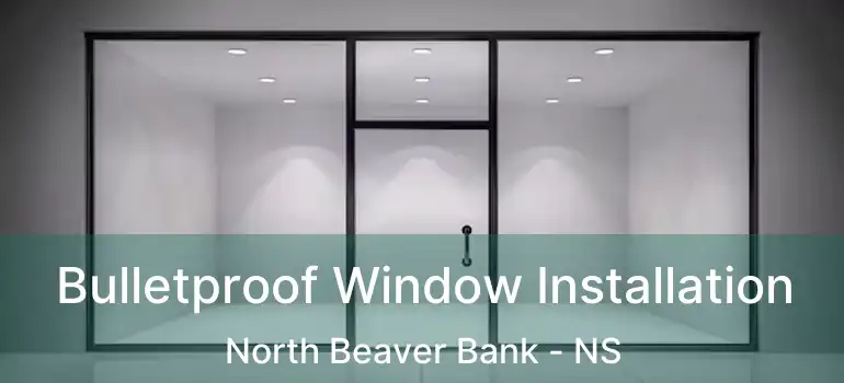  Bulletproof Window Installation North Beaver Bank - NS