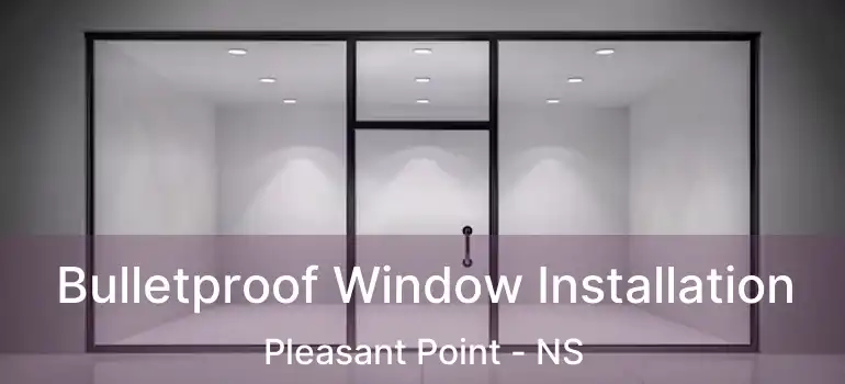  Bulletproof Window Installation Pleasant Point - NS