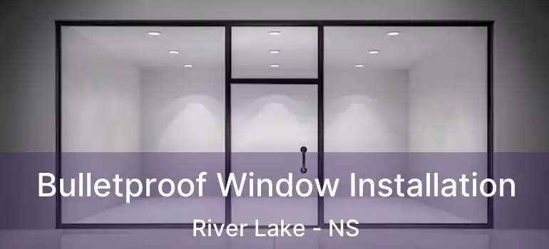  Bulletproof Window Installation River Lake - NS