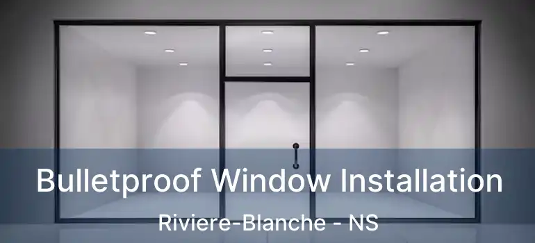  Bulletproof Window Installation Riviere-Blanche - NS