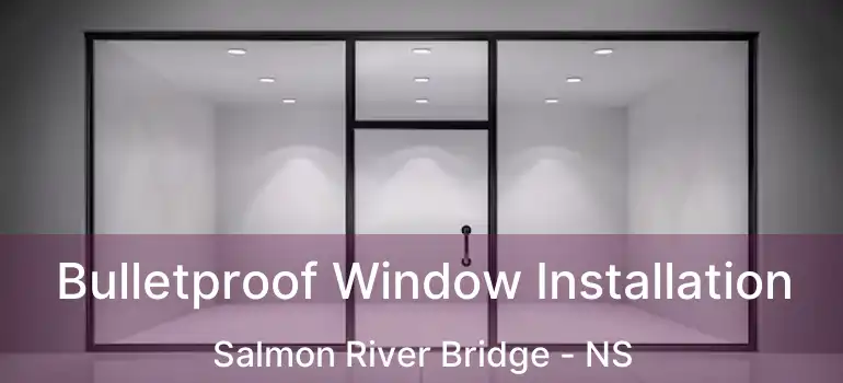  Bulletproof Window Installation Salmon River Bridge - NS