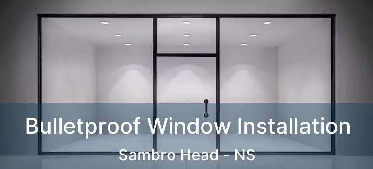  Bulletproof Window Installation Sambro Head - NS