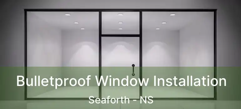  Bulletproof Window Installation Seaforth - NS