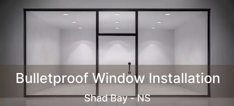  Bulletproof Window Installation Shad Bay - NS