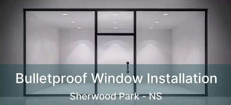  Bulletproof Window Installation Sherwood Park - NS