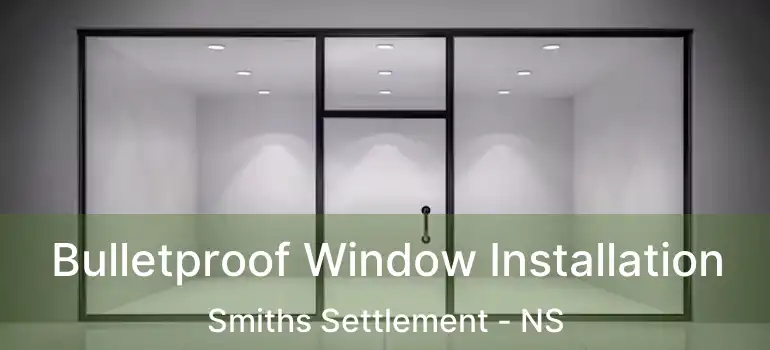  Bulletproof Window Installation Smiths Settlement - NS