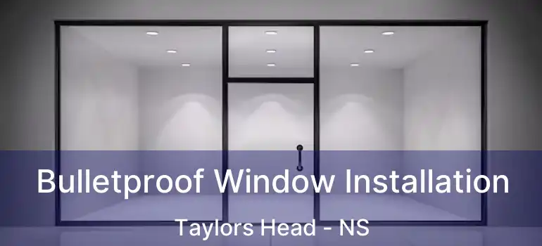  Bulletproof Window Installation Taylors Head - NS