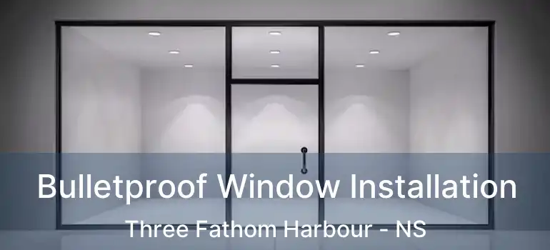  Bulletproof Window Installation Three Fathom Harbour - NS