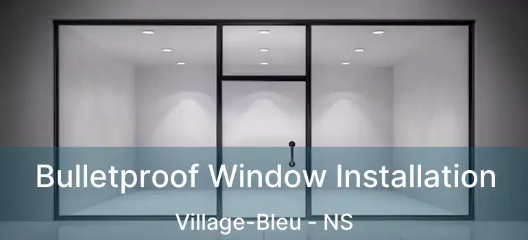  Bulletproof Window Installation Village-Bleu - NS