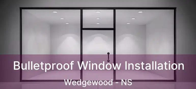  Bulletproof Window Installation Wedgewood - NS