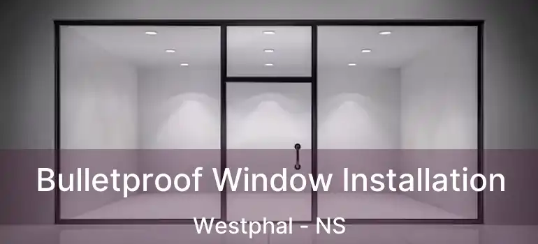  Bulletproof Window Installation Westphal - NS