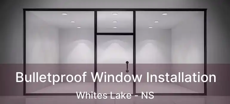  Bulletproof Window Installation Whites Lake - NS