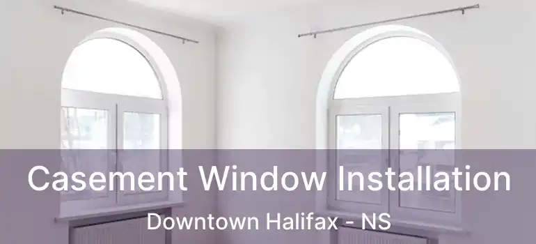  Casement Window Installation Downtown Halifax - NS