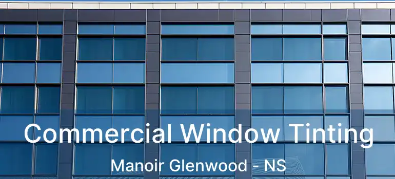  Commercial Window Tinting Manoir Glenwood - NS