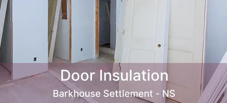  Door Insulation Barkhouse Settlement - NS