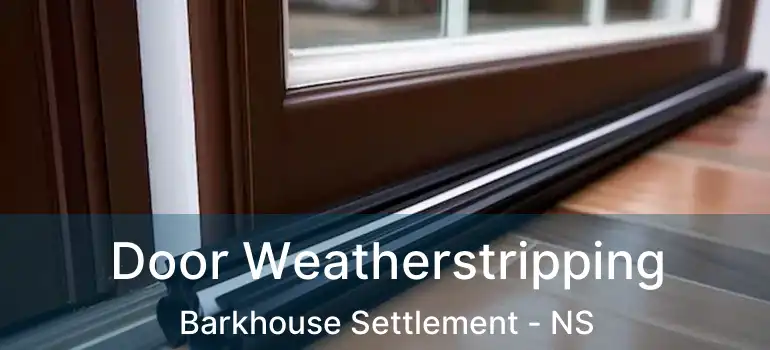  Door Weatherstripping Barkhouse Settlement - NS