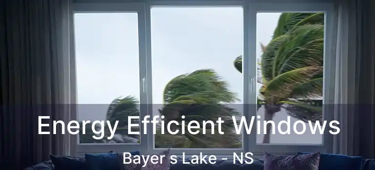  Energy Efficient Windows Bayer s Lake - NS