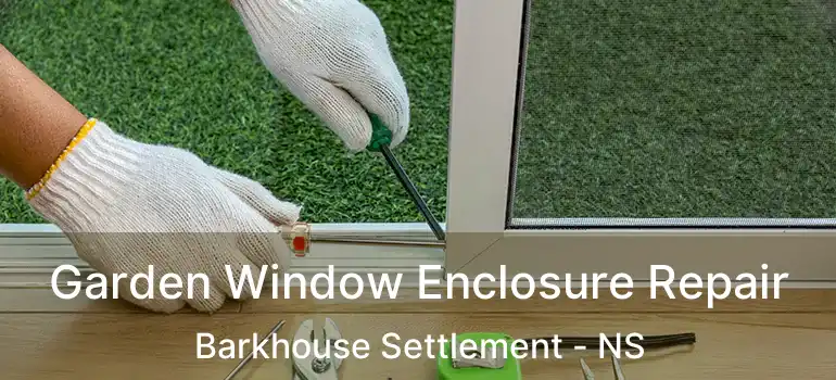  Garden Window Enclosure Repair Barkhouse Settlement - NS