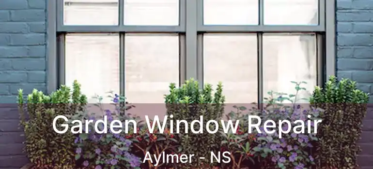  Garden Window Repair Aylmer - NS